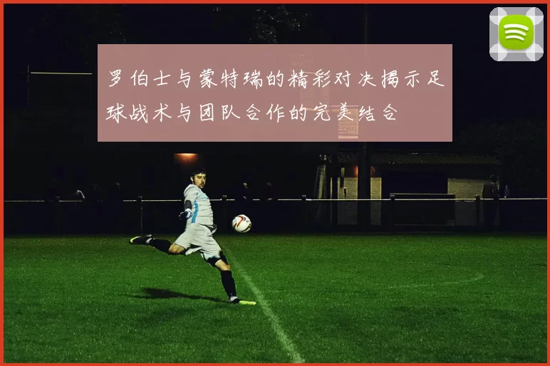 罗伯士与蒙特瑞的精彩对决揭示足球战术与团队合作的完美结合