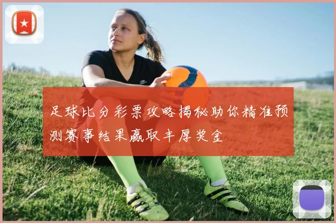足球比分彩票攻略揭秘助你精准预测赛事结果赢取丰厚奖金
