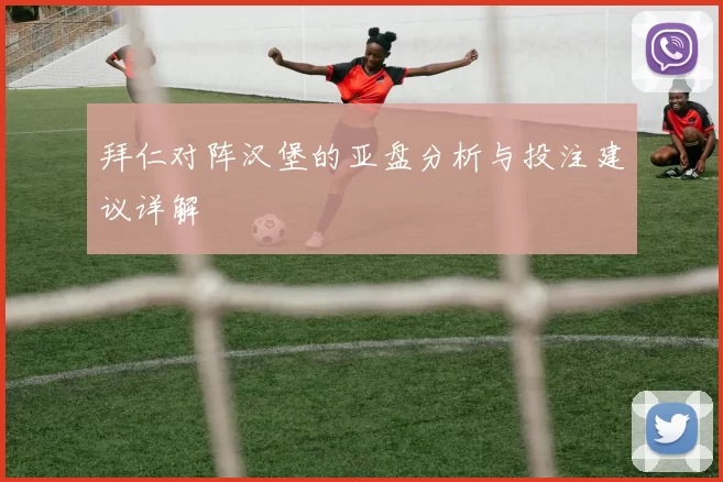 拜仁对阵汉堡的亚盘分析与投注建议详解