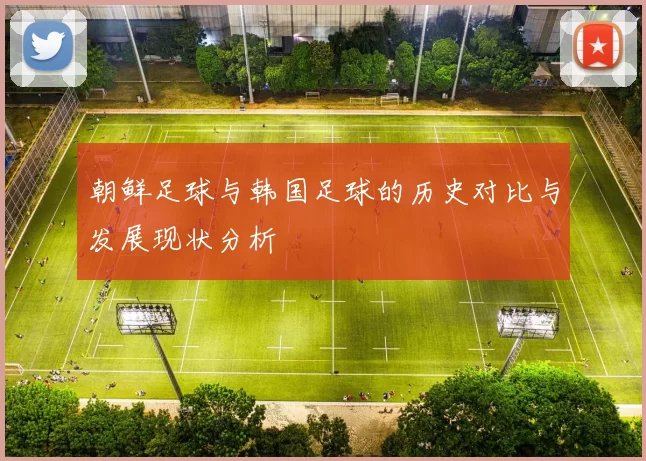 朝鲜足球与韩国足球的历史对比与发展现状分析