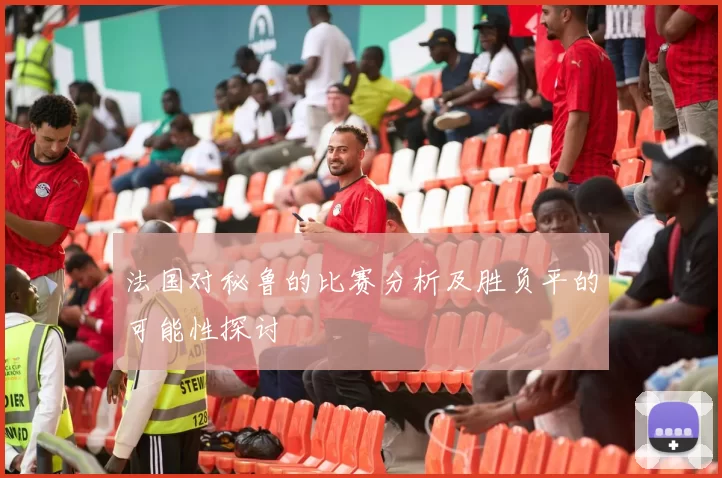 法国对秘鲁的比赛分析及胜负平的可能性探讨