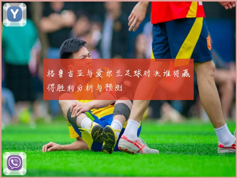 格鲁吉亚与爱尔兰足球对决谁将赢得胜利分析与预测